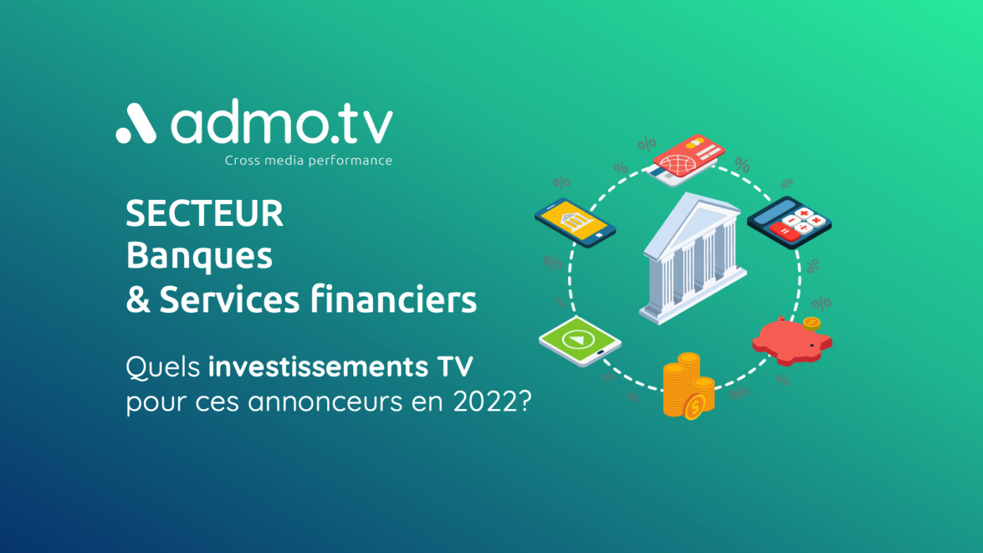 SECTEUR BANQUES & SERVICES FINANCIERS: Quels investissements TV pour ces annonceurs en 2022 ?